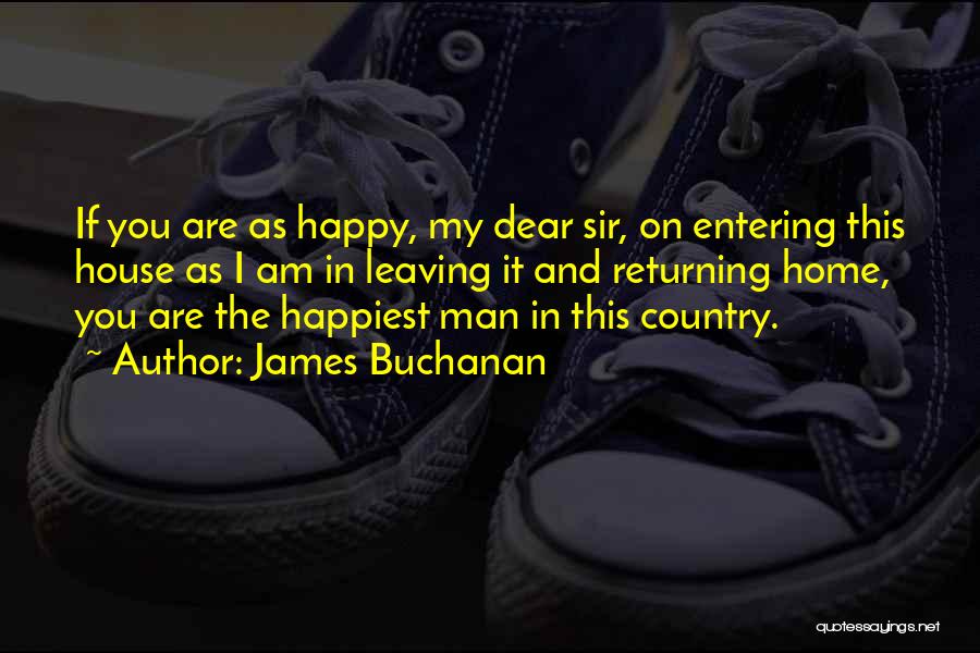 James Buchanan Quotes: If You Are As Happy, My Dear Sir, On Entering This House As I Am In Leaving It And Returning