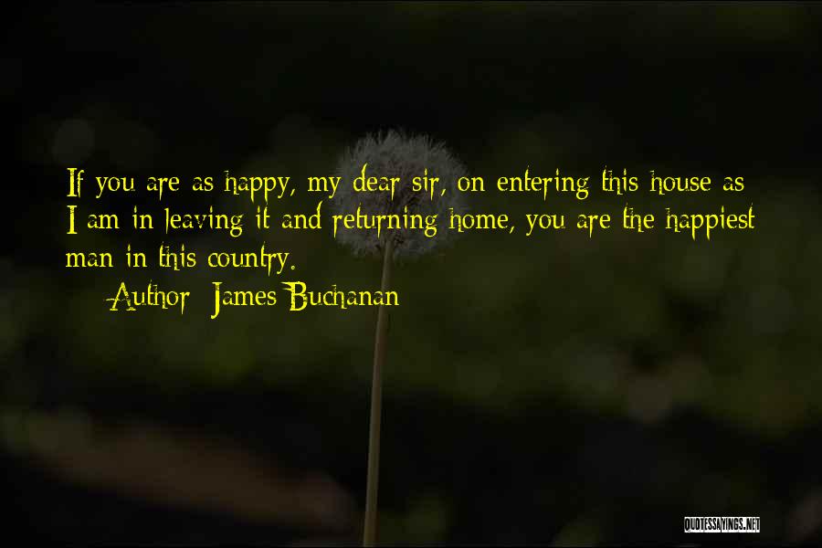 James Buchanan Quotes: If You Are As Happy, My Dear Sir, On Entering This House As I Am In Leaving It And Returning