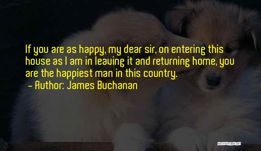 James Buchanan Quotes: If You Are As Happy, My Dear Sir, On Entering This House As I Am In Leaving It And Returning