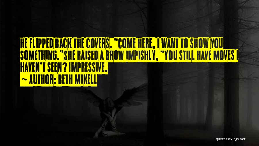 Beth Mikell Quotes: He Flipped Back The Covers. Come Here, I Want To Show You Something.she Raised A Brow Impishly, You Still Have