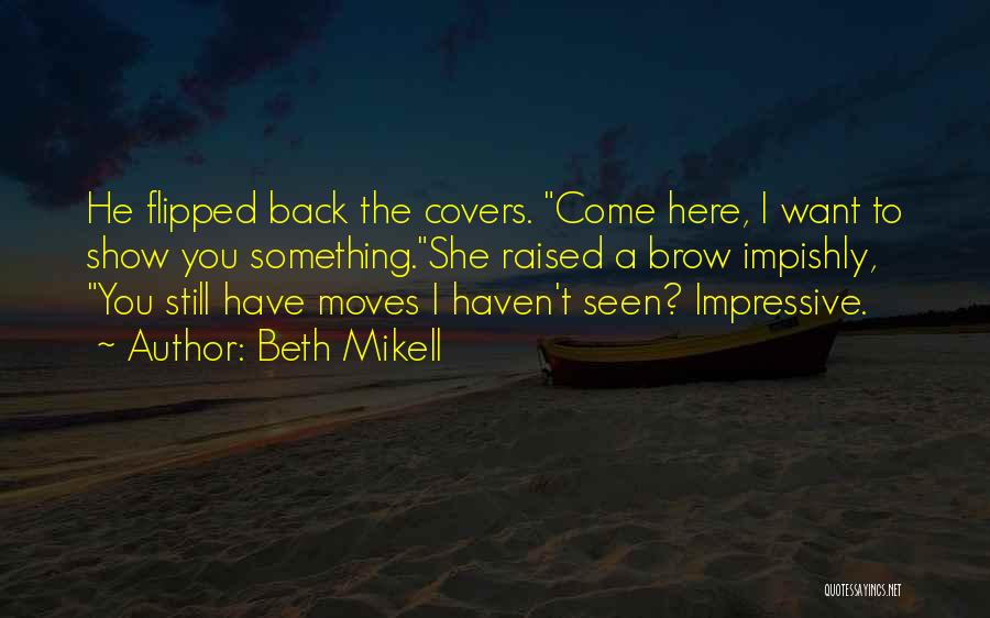 Beth Mikell Quotes: He Flipped Back The Covers. Come Here, I Want To Show You Something.she Raised A Brow Impishly, You Still Have
