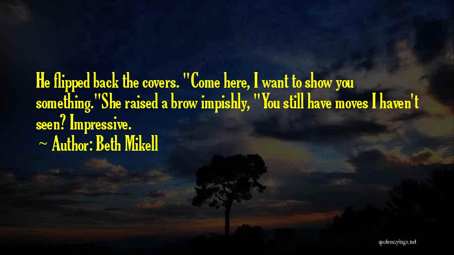 Beth Mikell Quotes: He Flipped Back The Covers. Come Here, I Want To Show You Something.she Raised A Brow Impishly, You Still Have