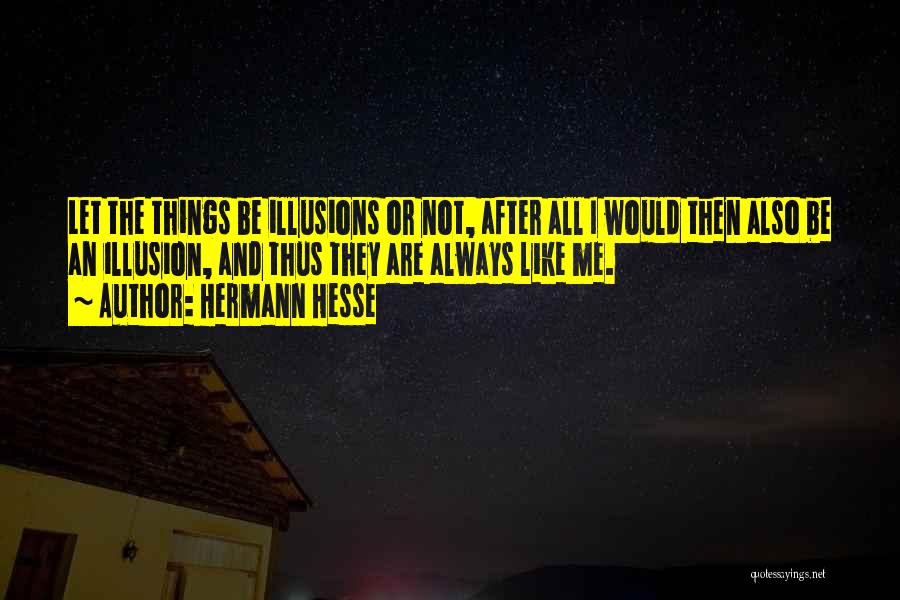 Hermann Hesse Quotes: Let The Things Be Illusions Or Not, After All I Would Then Also Be An Illusion, And Thus They Are