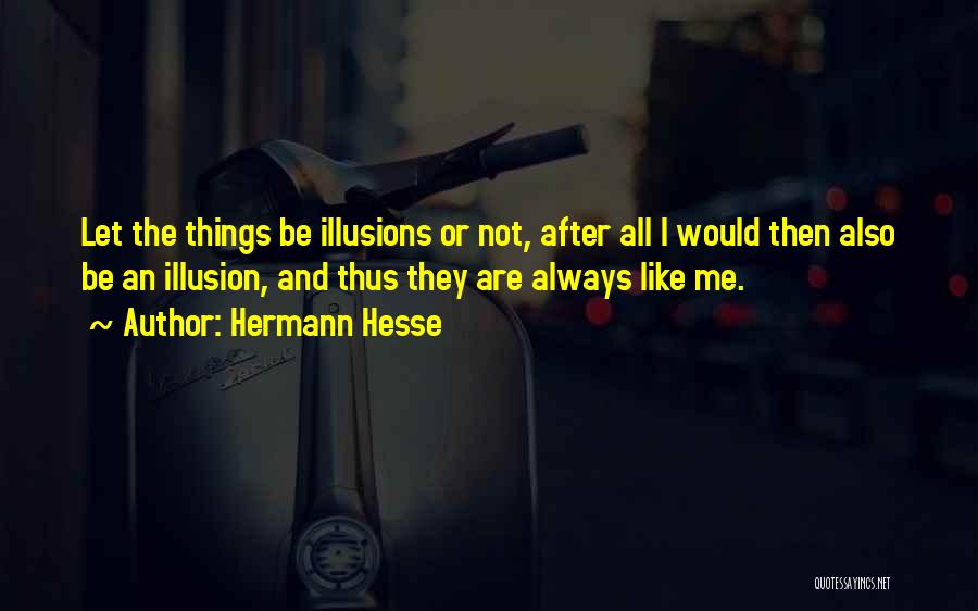 Hermann Hesse Quotes: Let The Things Be Illusions Or Not, After All I Would Then Also Be An Illusion, And Thus They Are