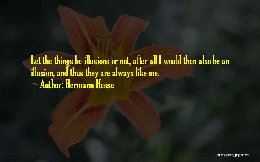 Hermann Hesse Quotes: Let The Things Be Illusions Or Not, After All I Would Then Also Be An Illusion, And Thus They Are