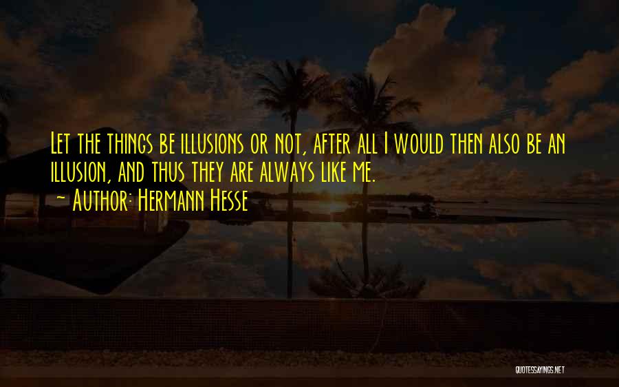 Hermann Hesse Quotes: Let The Things Be Illusions Or Not, After All I Would Then Also Be An Illusion, And Thus They Are