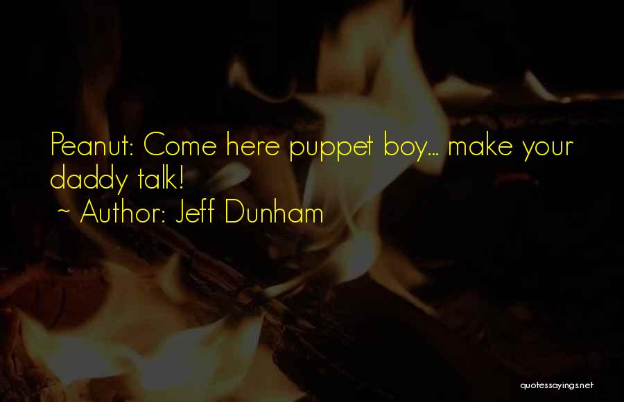 Jeff Dunham Quotes: Peanut: Come Here Puppet Boy... Make Your Daddy Talk!