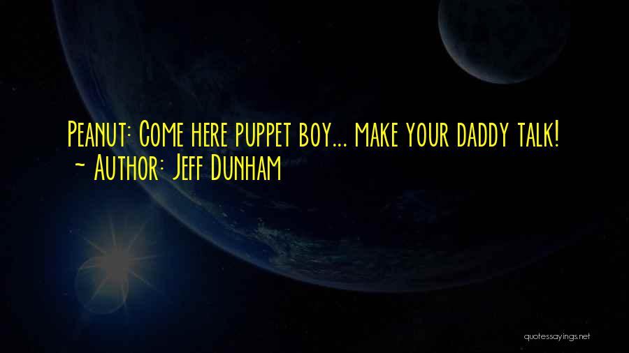 Jeff Dunham Quotes: Peanut: Come Here Puppet Boy... Make Your Daddy Talk!