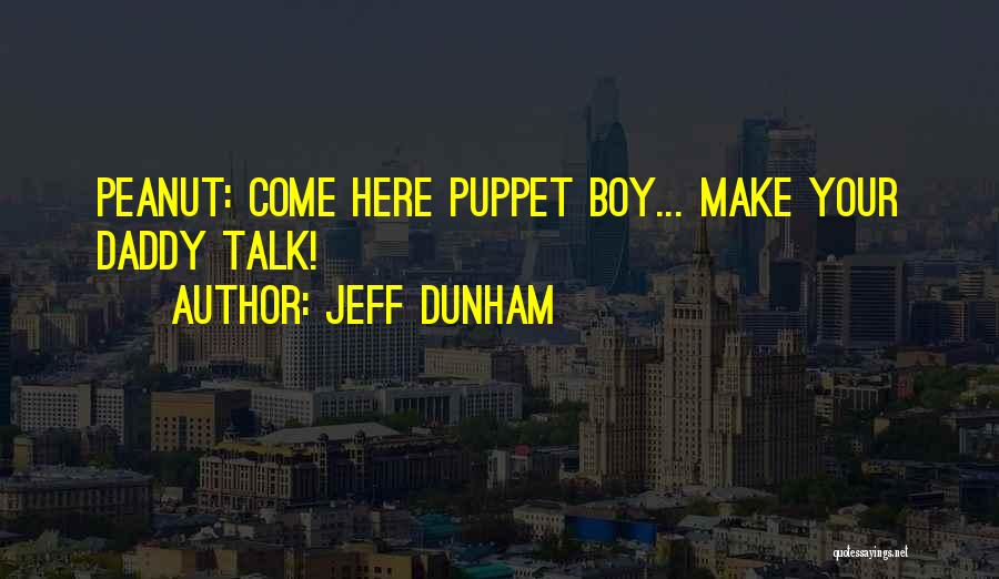 Jeff Dunham Quotes: Peanut: Come Here Puppet Boy... Make Your Daddy Talk!