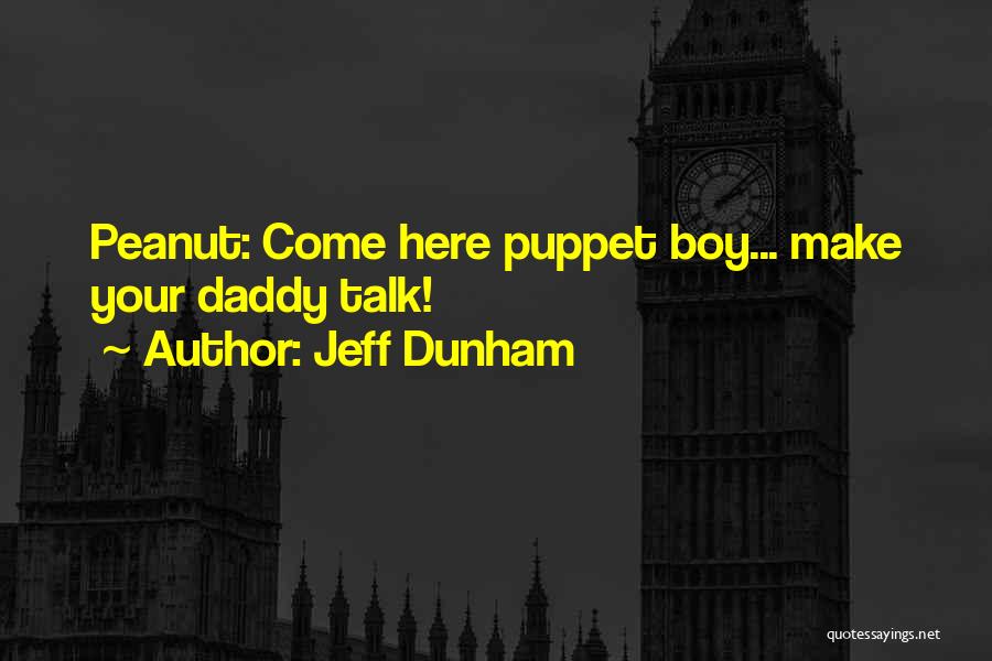 Jeff Dunham Quotes: Peanut: Come Here Puppet Boy... Make Your Daddy Talk!