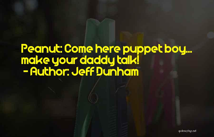 Jeff Dunham Quotes: Peanut: Come Here Puppet Boy... Make Your Daddy Talk!