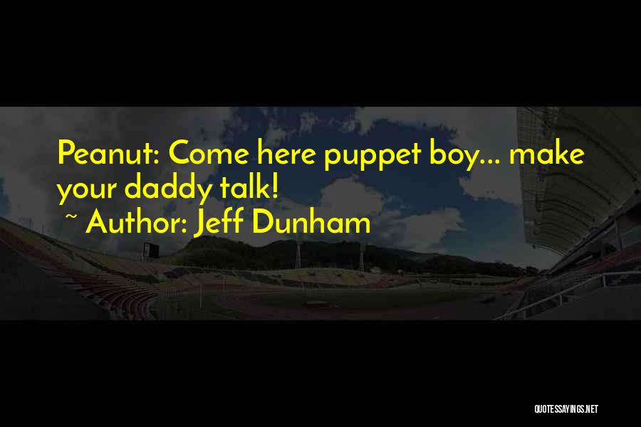 Jeff Dunham Quotes: Peanut: Come Here Puppet Boy... Make Your Daddy Talk!