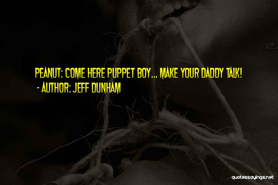 Jeff Dunham Quotes: Peanut: Come Here Puppet Boy... Make Your Daddy Talk!