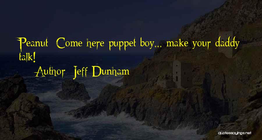 Jeff Dunham Quotes: Peanut: Come Here Puppet Boy... Make Your Daddy Talk!