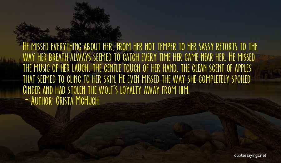 Crista McHugh Quotes: He Missed Everything About Her, From Her Hot Temper To Her Sassy Retorts To The Way Her Breath Always Seemed