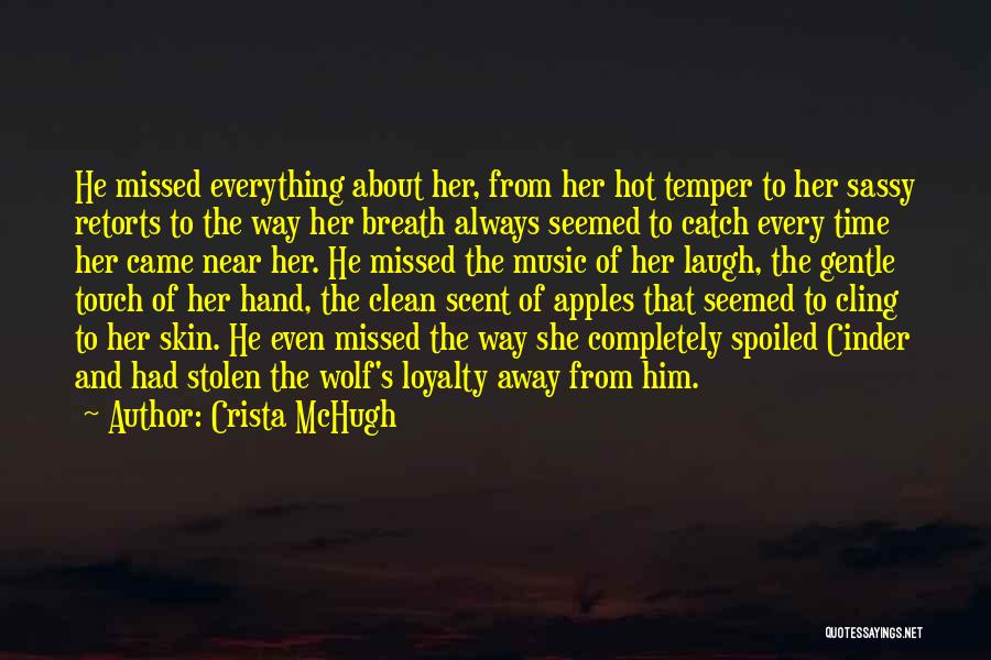 Crista McHugh Quotes: He Missed Everything About Her, From Her Hot Temper To Her Sassy Retorts To The Way Her Breath Always Seemed