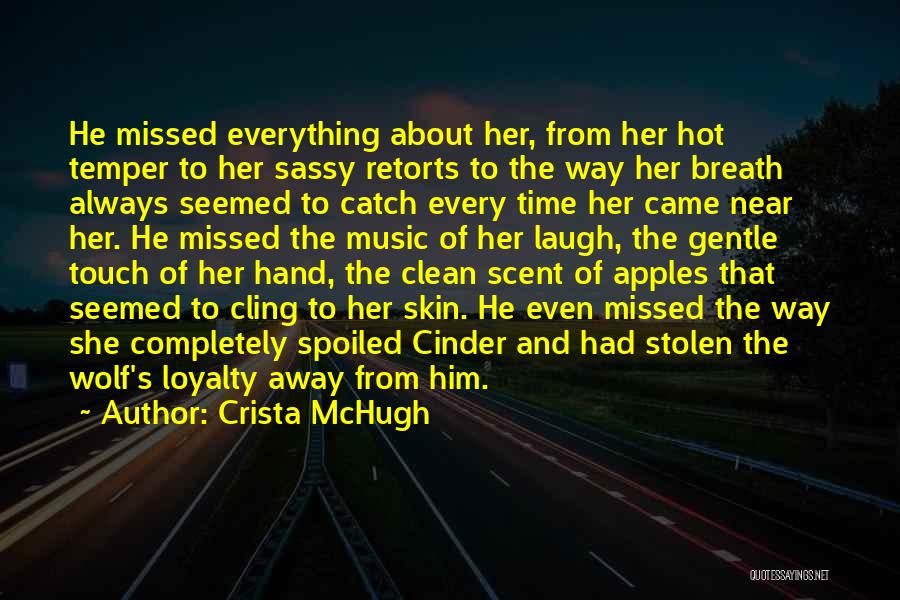 Crista McHugh Quotes: He Missed Everything About Her, From Her Hot Temper To Her Sassy Retorts To The Way Her Breath Always Seemed