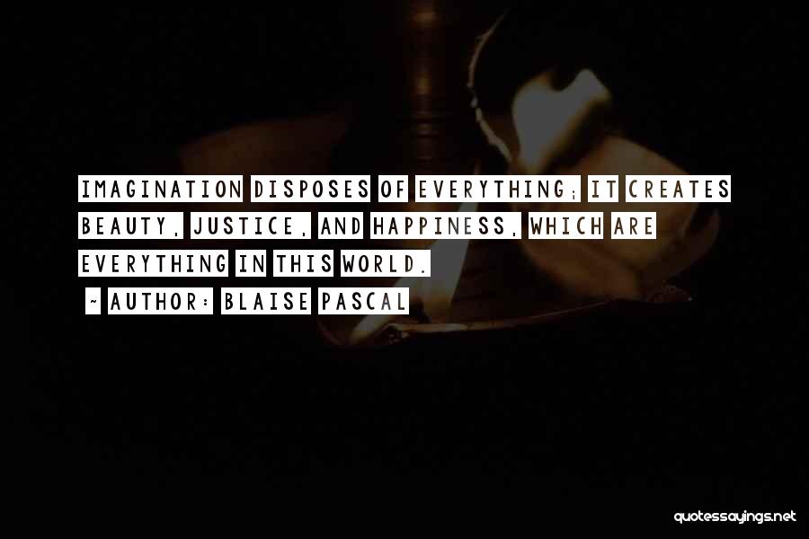 Blaise Pascal Quotes: Imagination Disposes Of Everything; It Creates Beauty, Justice, And Happiness, Which Are Everything In This World.