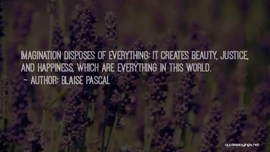 Blaise Pascal Quotes: Imagination Disposes Of Everything; It Creates Beauty, Justice, And Happiness, Which Are Everything In This World.