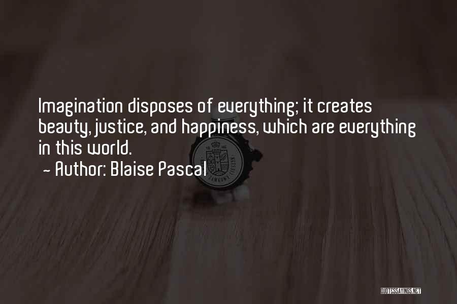 Blaise Pascal Quotes: Imagination Disposes Of Everything; It Creates Beauty, Justice, And Happiness, Which Are Everything In This World.