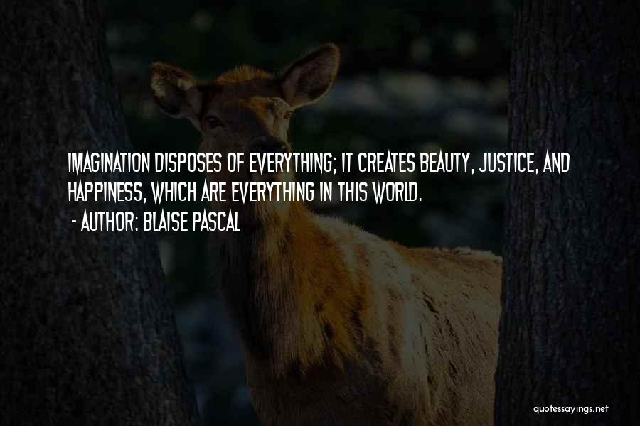 Blaise Pascal Quotes: Imagination Disposes Of Everything; It Creates Beauty, Justice, And Happiness, Which Are Everything In This World.
