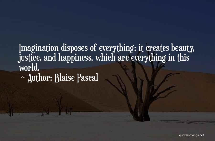 Blaise Pascal Quotes: Imagination Disposes Of Everything; It Creates Beauty, Justice, And Happiness, Which Are Everything In This World.