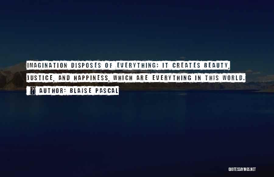 Blaise Pascal Quotes: Imagination Disposes Of Everything; It Creates Beauty, Justice, And Happiness, Which Are Everything In This World.
