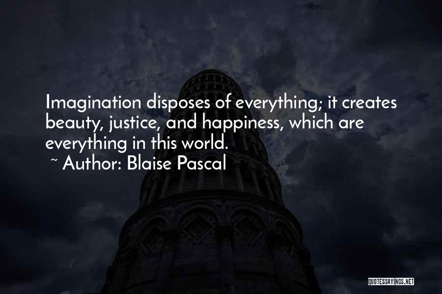 Blaise Pascal Quotes: Imagination Disposes Of Everything; It Creates Beauty, Justice, And Happiness, Which Are Everything In This World.