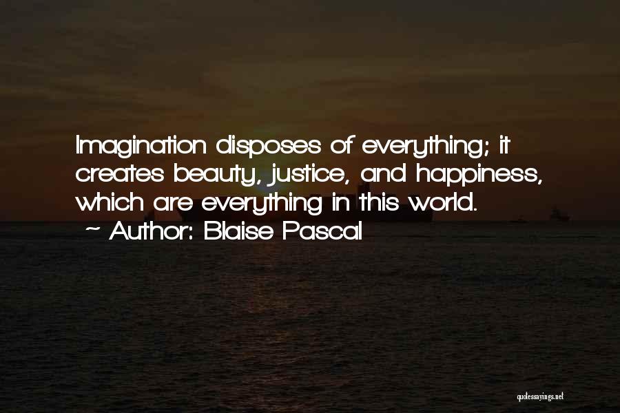 Blaise Pascal Quotes: Imagination Disposes Of Everything; It Creates Beauty, Justice, And Happiness, Which Are Everything In This World.