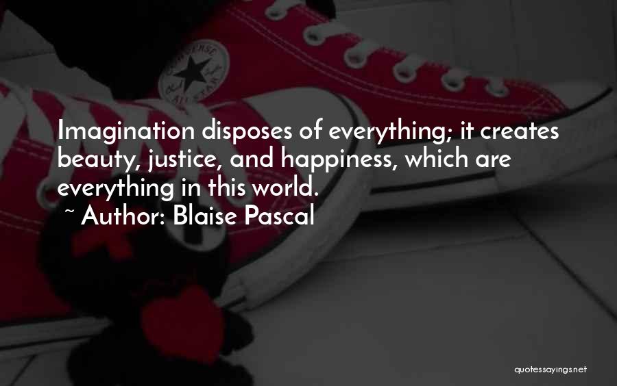 Blaise Pascal Quotes: Imagination Disposes Of Everything; It Creates Beauty, Justice, And Happiness, Which Are Everything In This World.