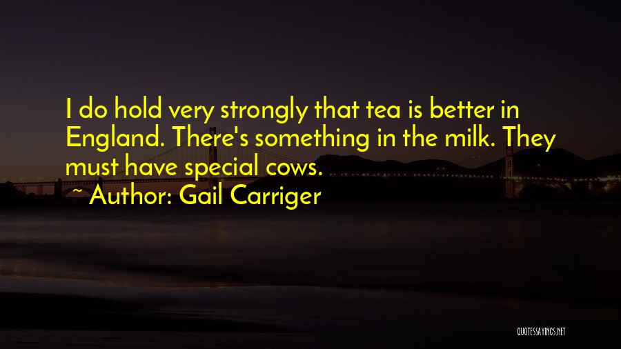 Gail Carriger Quotes: I Do Hold Very Strongly That Tea Is Better In England. There's Something In The Milk. They Must Have Special