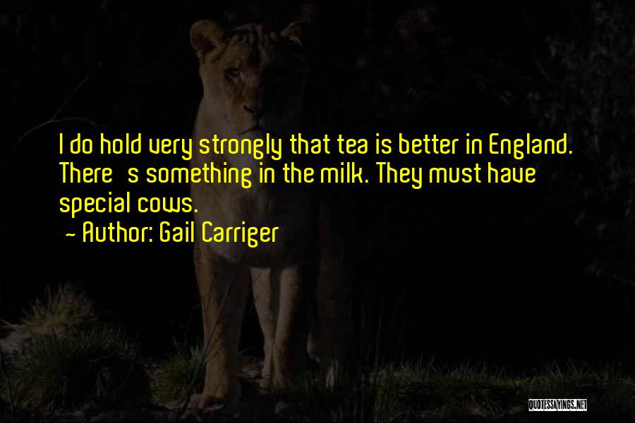 Gail Carriger Quotes: I Do Hold Very Strongly That Tea Is Better In England. There's Something In The Milk. They Must Have Special