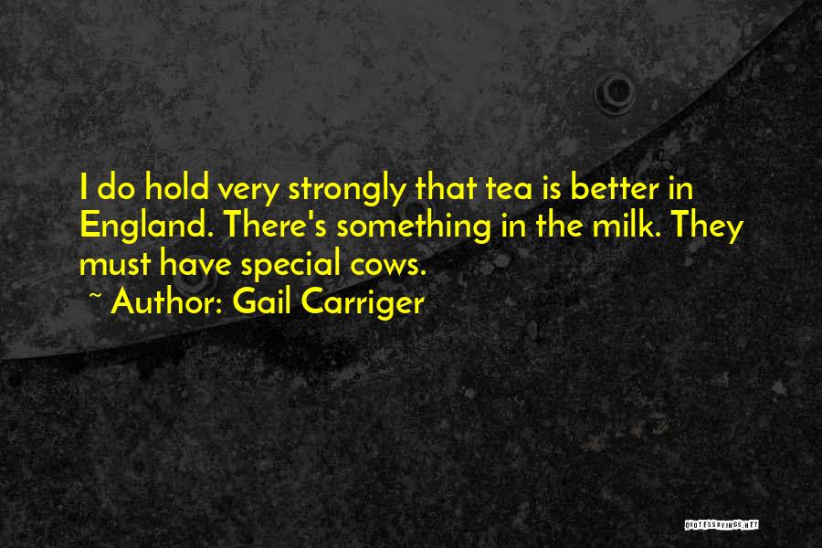 Gail Carriger Quotes: I Do Hold Very Strongly That Tea Is Better In England. There's Something In The Milk. They Must Have Special