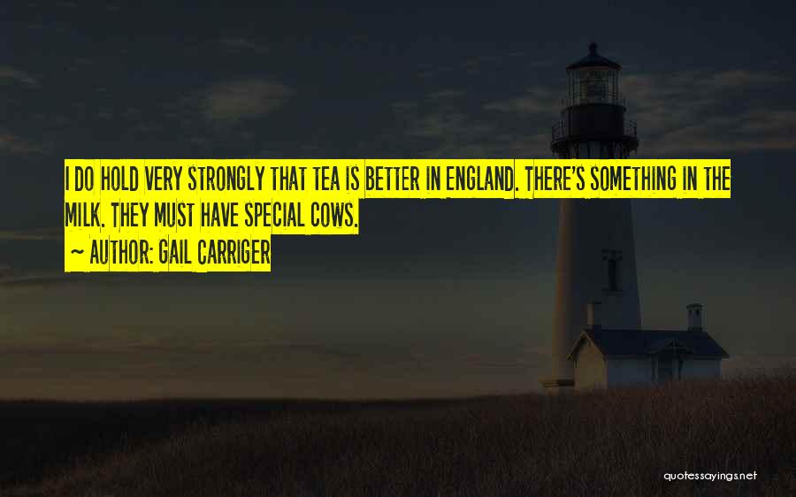 Gail Carriger Quotes: I Do Hold Very Strongly That Tea Is Better In England. There's Something In The Milk. They Must Have Special