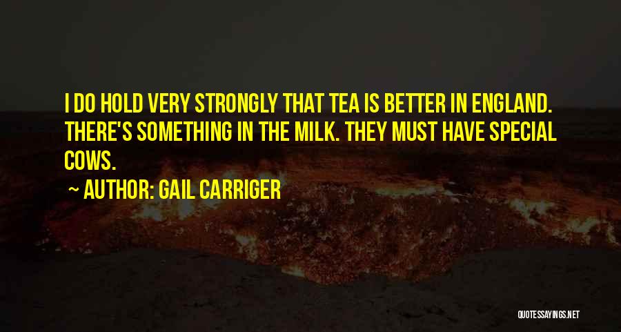 Gail Carriger Quotes: I Do Hold Very Strongly That Tea Is Better In England. There's Something In The Milk. They Must Have Special