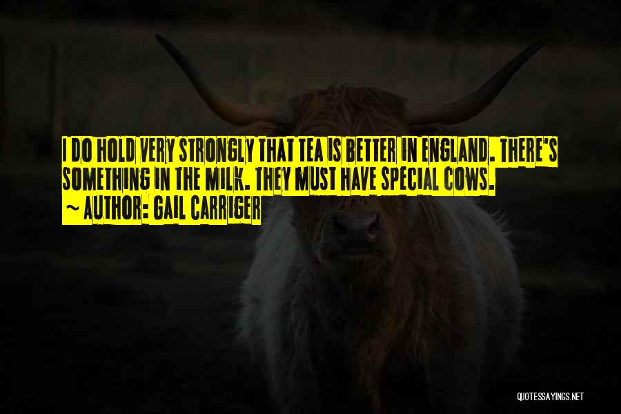 Gail Carriger Quotes: I Do Hold Very Strongly That Tea Is Better In England. There's Something In The Milk. They Must Have Special