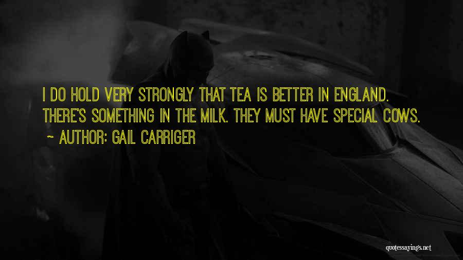 Gail Carriger Quotes: I Do Hold Very Strongly That Tea Is Better In England. There's Something In The Milk. They Must Have Special