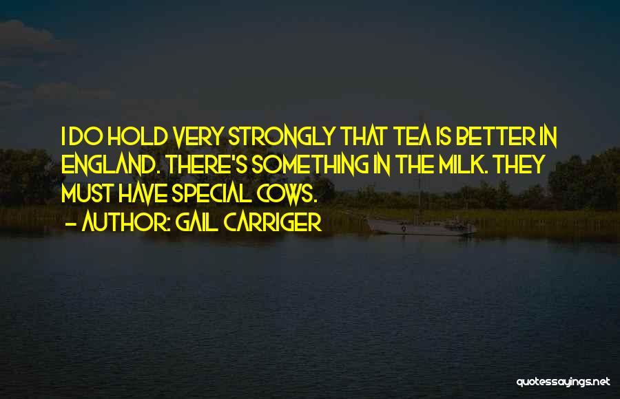 Gail Carriger Quotes: I Do Hold Very Strongly That Tea Is Better In England. There's Something In The Milk. They Must Have Special