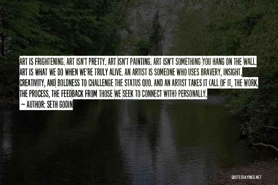 Seth Godin Quotes: Art Is Frightening. Art Isn't Pretty. Art Isn't Painting. Art Isn't Something You Hang On The Wall. Art Is What