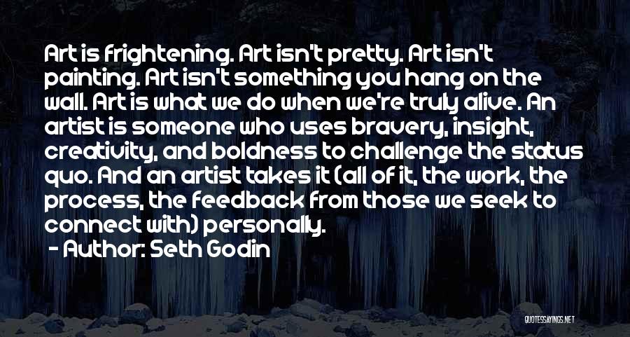 Seth Godin Quotes: Art Is Frightening. Art Isn't Pretty. Art Isn't Painting. Art Isn't Something You Hang On The Wall. Art Is What
