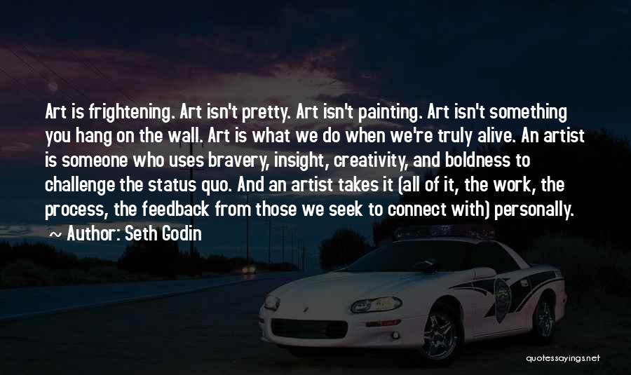 Seth Godin Quotes: Art Is Frightening. Art Isn't Pretty. Art Isn't Painting. Art Isn't Something You Hang On The Wall. Art Is What