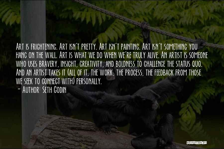 Seth Godin Quotes: Art Is Frightening. Art Isn't Pretty. Art Isn't Painting. Art Isn't Something You Hang On The Wall. Art Is What