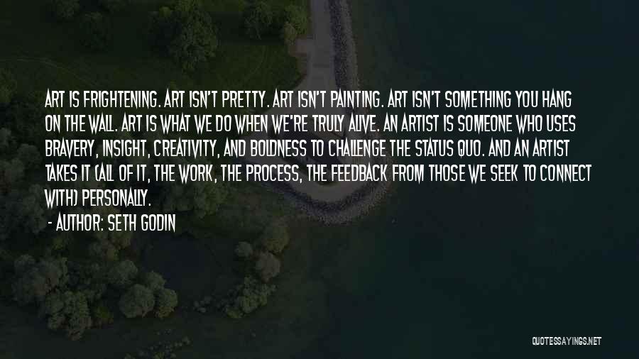 Seth Godin Quotes: Art Is Frightening. Art Isn't Pretty. Art Isn't Painting. Art Isn't Something You Hang On The Wall. Art Is What