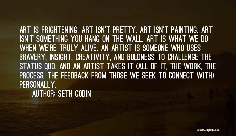 Seth Godin Quotes: Art Is Frightening. Art Isn't Pretty. Art Isn't Painting. Art Isn't Something You Hang On The Wall. Art Is What