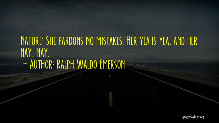 Ralph Waldo Emerson Quotes: Nature: She Pardons No Mistakes. Her Yea Is Yea, And Her Nay, Nay.