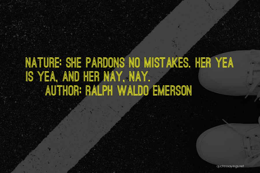 Ralph Waldo Emerson Quotes: Nature: She Pardons No Mistakes. Her Yea Is Yea, And Her Nay, Nay.