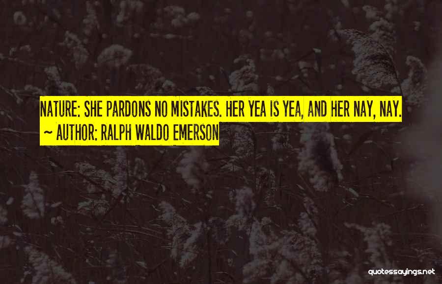 Ralph Waldo Emerson Quotes: Nature: She Pardons No Mistakes. Her Yea Is Yea, And Her Nay, Nay.