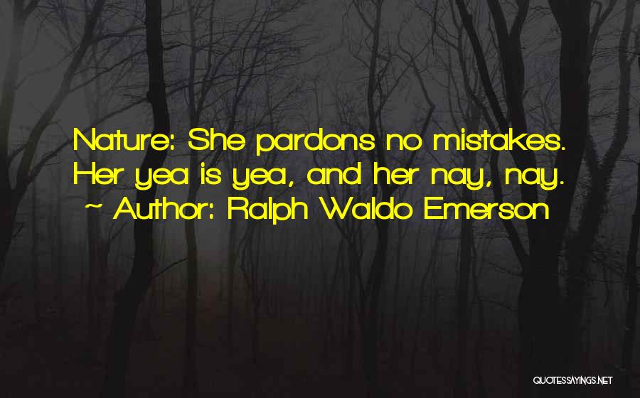 Ralph Waldo Emerson Quotes: Nature: She Pardons No Mistakes. Her Yea Is Yea, And Her Nay, Nay.