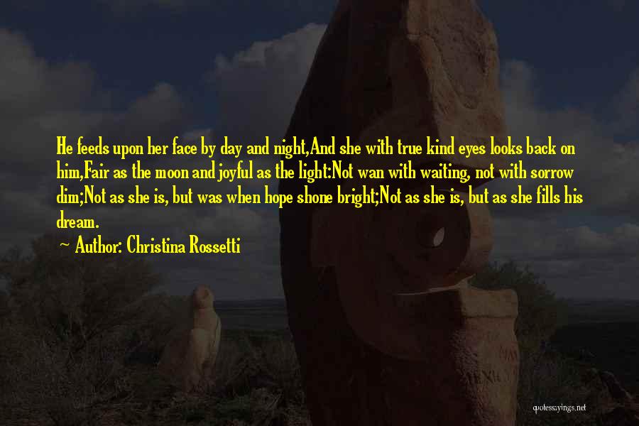 Christina Rossetti Quotes: He Feeds Upon Her Face By Day And Night,and She With True Kind Eyes Looks Back On Him,fair As The