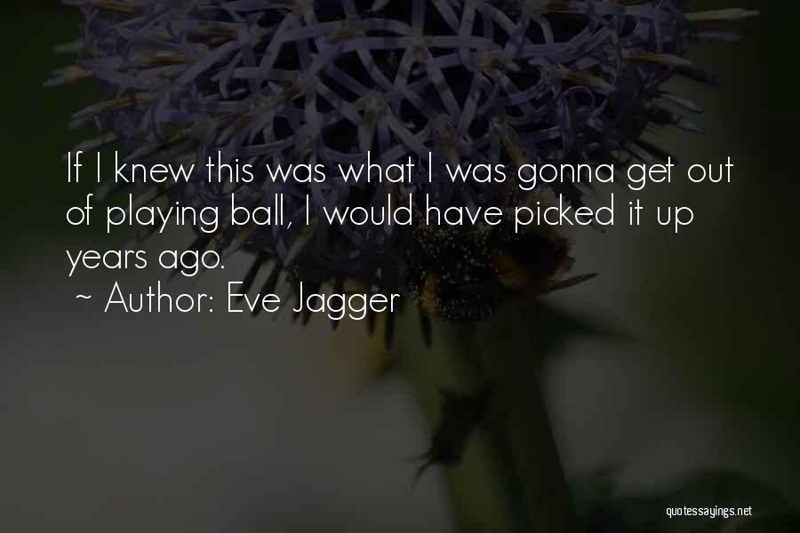 Eve Jagger Quotes: If I Knew This Was What I Was Gonna Get Out Of Playing Ball, I Would Have Picked It Up